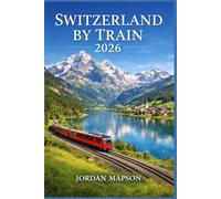 Switzerland by Train 2026: Scenic Routes, Insider Tips, Itineraries, and Must-See Destinations Across the Alps
