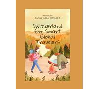 Switzerland for Smart Global Travelers: A Complete First-Time Guide to Zurich, Lucerne, Interlaken & Geneva - Visa, Flights, Hotels, Food, Safety, Local Laws & Cultural Intelligence