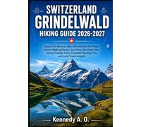 SWITZERLAND GRINDELWALD HIKING GUIDE 2026-2027: Explore the Bernese Alps with Detailed Trail Maps, Scenic Walking Routes, Day Hikes, Mountain Huts, ... Planning Tips, and Local Travel Insights