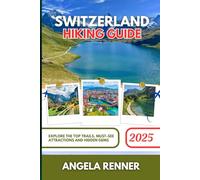 SWITZERLAND HIKING GUIDE 2025: Explore the Top Trails, Must-See Attractions and Hidden Gems