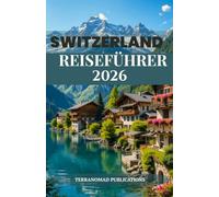 SWITZERLAND REISEFÜHRER 2026: Die zeitlosen Landschaften und reichen Traditionen der Schweiz entdecken