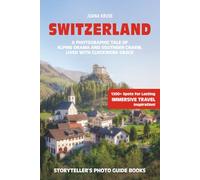 SWITZERLAND - The Storyteller's Photo Guide: A Photographic Tale Of Alpine Drama And Southern Charme, Lived With Clockwork Grace