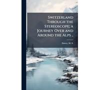 Switzerland Through the Stereoscope; a Journey Over and Around the Alps ..