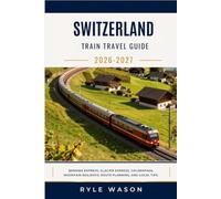 SWITZERLAND TRAIN TRAVEL GUIDE 2026-2027: Bernina Express, Glacier Express, GoldenPass, Mountain Railways, Route Planning, and Local Tips.