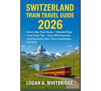 SWITZERLAND TRAIN TRAVEL GUIDE 2026: Scenic Alps Train Routes, Detailed Maps, Local Travel Tips, and Easy 2026 Itineraries Covering Zurich, Bern, Ticino, Graubünden, and More