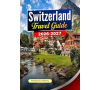 SWITZERLAND Travel Guide 2025-2026: Alpine Landscapes, Scenic Rail Journeys, Charming Cities and Smart Travel Planning