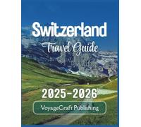 Switzerland Travel Guide 2025-2026: Explore Zurich, Lucerne, Interlaken, Geneva, and Zermatt with Local Tips, Itineraries, Local Advice for Smarter Travel - and More