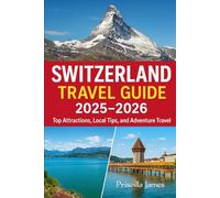 Switzerland Travel Guide 2025-2026: Top Attractions, Local Tips, and Adventure Travel
