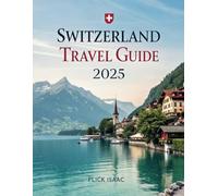 Switzerland Travel Guide 2025: A Comprehensive Guide for Exploring the Heart of the Swiss Alps and Beyond