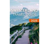 SWITZERLAND TRAVEL GUIDE 2025: Discover the Alpine Wonderland - From Majestic Peaks to Charming Villages, Your Ultimate Companion to Swiss Adventures (FULL COLOR)
