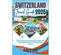 Switzerland Travel Guide 2025: Explore Switzerland's Best Destinations, Hidden Gems, and Essential Travel Tips for an Unforgettable Journey