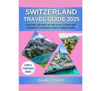 Switzerland Travel Guide 2025: Explore the Best of the Alps, Scenic Rail Journeys, Lakeside Cities & Hidden Gems
