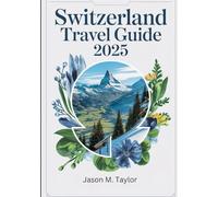 SWITZERLAND TRAVEL GUIDE 2025 (Full Color): Discover Alpine Wonders, Scenic Cities, and Unforgettable Adventures in the Heart of Europe