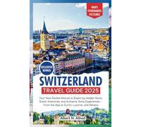 Switzerland Travel Guide 2025: Your New Pocket Manual to Exploring Hidden Gems, Scenic Itineraries, and Authentic Swiss Experiences - From the Alps to Zurich, Lucerne, and Geneva