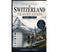 SWITZERLAND TRAVEL GUIDE 2026-2027: Everything You Need to Plan and Experience with Confidence