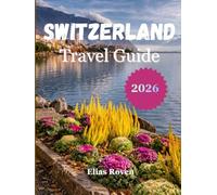 Switzerland Travel Guide 2026: A Practical Guide to Planning the Perfect Swiss Adventure