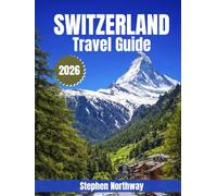 SWITZERLAND TRAVEL GUIDE 2026: Cities, Alpine Adventures, Scenic Journeys, Culture, Food, and Practical Itineraries