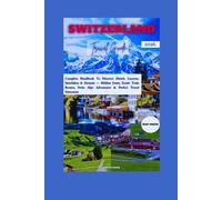 SWITZERLAND TRAVEL GUIDE 2026: Complete Handbook To Discover Zürich, Lucerne, Interlaken & Zermatt - Hidden Gems, Scenic Train Routes, Swiss Alps Adventures & Perfect Travel Itineraries