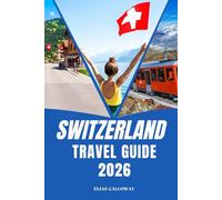 SWITZERLAND TRAVEL GUIDE 2026: Explore Switzerland: Train Journeys, Budget Stays, and Alpine Wonders