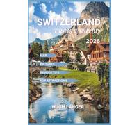 Switzerland Travel Guide 2026: Explore the Swiss Alps, Iconic Cities, Lakes, and Traditions with Map and Pictures