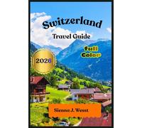 Switzerland Travel Guide 2026: The Complete Edition for Exploring the Swiss Alps, Iconic Cities, and Hidden Gems | Includes Expert Tips on the Swiss Travel Pass, Local Etiquette, and Budget Planning