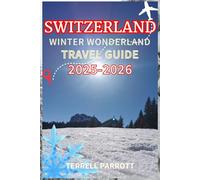 SWITZERLAND Winter Wonderland Travel Guide 2025: Snow-Capped Alps, Scenic Train Journeys & Magical Christmas Markets in the Heart of Europe (Full-Color New Edition)