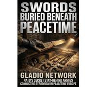Swords Buried Beneath Peacetime: Gladio Network NATO's Secret Stay-Behind Armies Conducting Terrorism in Peacetime Europe
