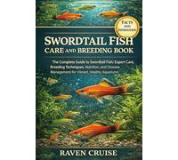 SWORDTAIL FISH CARE AND BREEDING BOOK: The Complete Guide to Swordtail Fish: Expert Care, Breeding Techniques, Nutrition, and Disease Management for Vibrant, Healthy Aquariums.