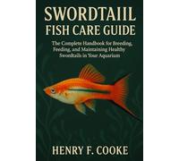 Swordtail Fish Care Guide: The Complete Handbook for Breeding, Feeding, and Maintaining Healthy Swordtails in Your Aquarium