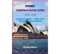 SYDNEY CHRISTMAS TRAVEL GUIDE 2025 - 2026: Experience Sydney - Where Every Moment Becomes a Memory