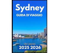 SYDNEY GUIDA DI VIAGGIO 2025 2026: Una guida pratica alle attrazioni, ai quartieri, alle gite di un giorno e alla vita locale