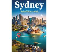 Sydney Reiseführer 2026: Entdecken Sie das Beste von Sydney: Von berühmten Wahrzeichen über versteckte Juwelen bis hin zu lokalen Favoriten