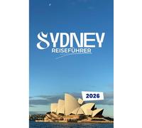 SYDNEY REISEFÜHRER 2026: Entdecken Sie die Seele der Hafenstadt: Versteckte Ecken, kühne Abenteuer und lokale Geheimnisse für den intelligenten Entdecker