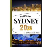 SYDNEY REISEFÜHRER: Ihr Reisebegleiter zum Wandern, Erkunden und Genießen der Highlights dieses Reiseziels, das man unbedingt besuchen muss