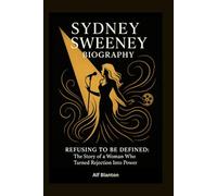 Sydney Sweeney Biography: Refusing to Be Defined: The Story of a Woman Who Turned Rejection Into Power