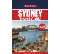Sydney Travel Guide 2025: Exploring Australia's Harbour City: Must-See Attractions, Activities, Dining, and Local Insights for a Memorable Sydney Adventure