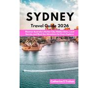 SYDNEY TRAVEL GUIDE 2026: Discover Australia’s Harbor City: Hidden Gems, Local Secrets, and Must-See Attractions for Every Explorer