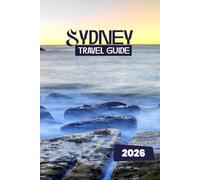 SYDNEY TRAVEL GUIDE 2026: Your Complete 2026 Insider’s Guide to Sydney: Explore, Eat, Stay, and Discover Like a Local