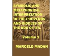 SYMBOLIC AND METAPHORICAL INTERPRETATION OF THE PROVERBS AND RIDDLES OF THE ODU OF IFÁ. Volume 1