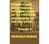 SYMBOLIC AND METAPHORICAL INTERPRETATION OF THE SAYINGS AND RIDDLES OF THE ODU OF IFÁ. VOLUME 3