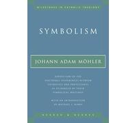 Symbolism: Exposition of the Doctrinal Differences Between Catholics and Protestants as Evidenced By Their Symbolical Writings