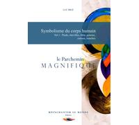 Symbolisme du corps humain. Vol 1: Pieds, chevilles, tibia, genoux, cuisses, hanches: le Parchemin Magnifique