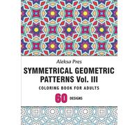 Symmetrical Geometric Patterns Vol. III: An Adult Coloring Book with Symmetrical Geometric Designs