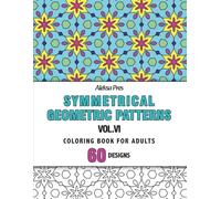 Symmetrical Geometric Patterns Vol. VI: An Adult Coloring Book with Symmetrical Geometric Designs