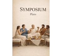 Symposium: A Classical Dialogue on Love and Philosophy: Ancient Greek Wisdom on Love, Beauty, and Human Nature