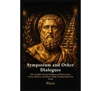 Symposium and Other Dialogues: Four Complete Socratic Dialogues of Plato on Love, Virtue, Rhetoric, and Power, Newly Translated from the Greek