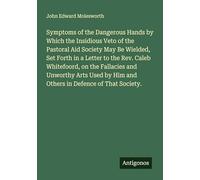 Symptoms of the Dangerous Hands by Which the Insidious Veto of the Pastoral Aid Society May Be Wielded, Set Forth in a Letter to the Rev. Caleb ... by Him and Others in Defence of That Society.