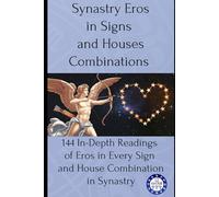 Synastry Eros in Signs and Houses Combinations: 144 In-Depth Readings of Eros in Every Sign and House Combination in Synastry: 19
