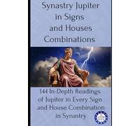 Synastry Jupiter in Signs and Houses Combinations: 144 In-Depth Readings of Jupiter in Every Sign and House Combination in Synastry: 6
