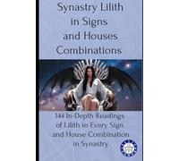 Synastry Lilith in Signs and Houses Combinations: 144 In-Depth Readings of Lilith in Every Sign and House Combination in Synastry: 13